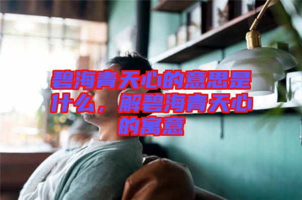 碧海青天心的意思是什么，解碧海青天心的寓意