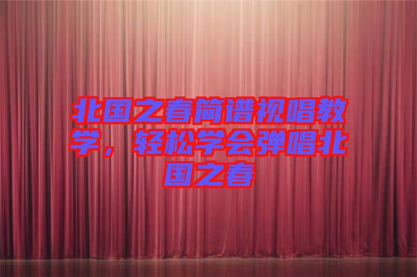 北國(guó)之春簡(jiǎn)譜視唱教學(xué)，輕松學(xué)會(huì)彈唱北國(guó)之春