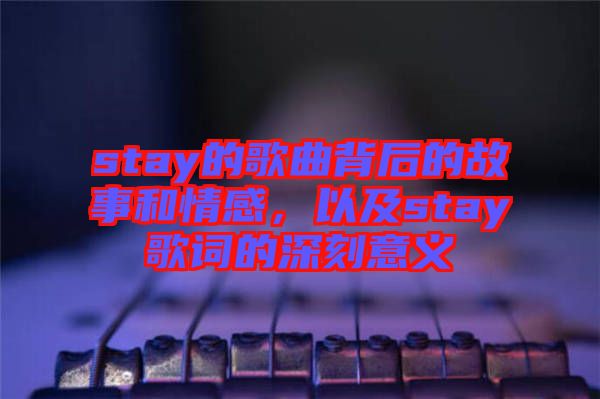 stay的歌曲背后的故事和情感，以及stay歌詞的深刻意義