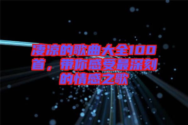 凄涼的歌曲大全100首，帶你感受最深刻的情感之歌
