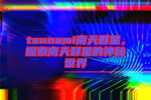 tsunami南天群星，探索南天群星的神秘世界