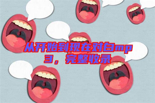 從開始到現(xiàn)在對(duì)白mp3，完整收錄