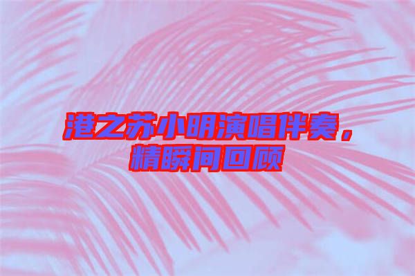 港之蘇小明演唱伴奏，精瞬間回顧
