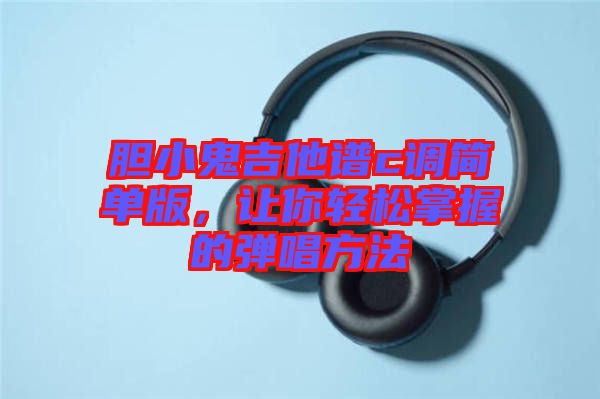 膽小鬼吉他譜c調(diào)簡單版，讓你輕松掌握的彈唱方法