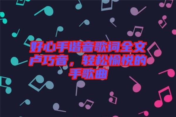 好心手諧音歌詞全文盧巧音，輕松愉悅的手歌曲