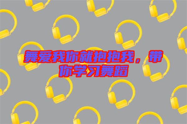 舞愛我你就抱抱我，帶你學(xué)習(xí)舞蹈