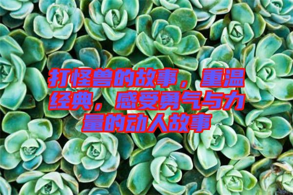 打怪獸的故事，重溫經(jīng)典，感受勇氣與力量的動(dòng)人故事