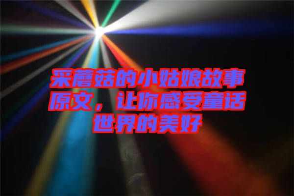 采蘑菇的小姑娘故事原文，讓你感受童話世界的美好