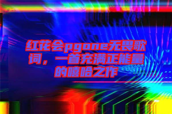 紅花會pgone無畏歌詞，一首充滿正能量的嘻哈之作
