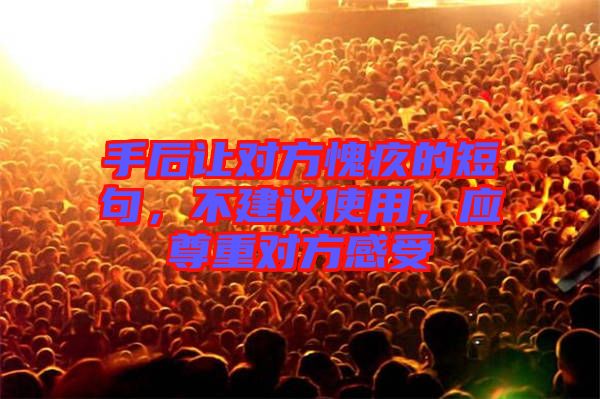 手后讓對(duì)方愧疚的短句，不建議使用，應(yīng)尊重對(duì)方感受