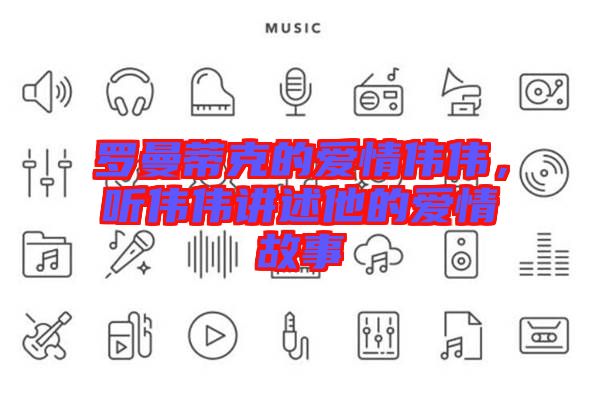 羅曼蒂克的愛情偉偉，聽偉偉講述他的愛情故事