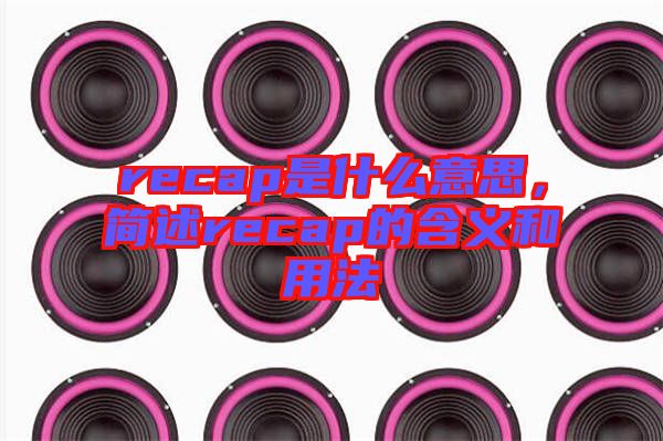 recap是什么意思，簡述recap的含義和用法