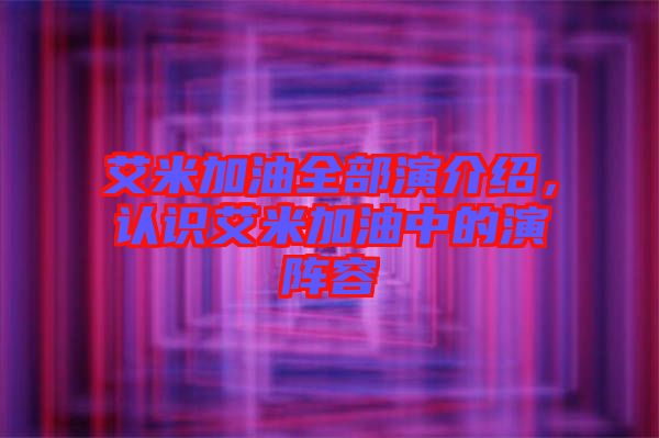 艾米加油全部演介紹，認識艾米加油中的演陣容
