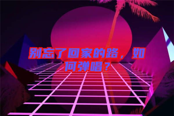別忘了回家的路，如何彈唱？