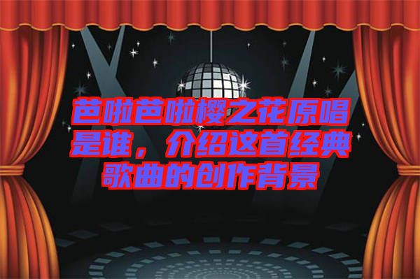 芭啦芭啦櫻之花原唱是誰，介紹這首經(jīng)典歌曲的創(chuàng)作背景