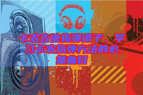 卡農(nóng)吉他指彈譜子，學(xué)習(xí)卡農(nóng)指彈方法的必備曲目