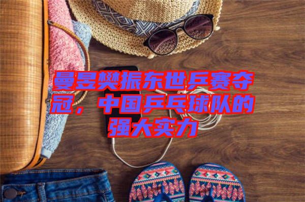 曼昱樊振東世乒賽奪冠，中國(guó)乒乓球隊(duì)的強(qiáng)大實(shí)力
