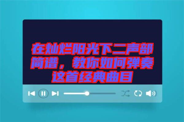 在燦爛陽光下二聲部簡譜，教你如何彈奏這首經(jīng)典曲目