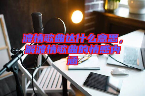 渡情歌曲達什么意思，解渡情歌曲的情感內(nèi)涵