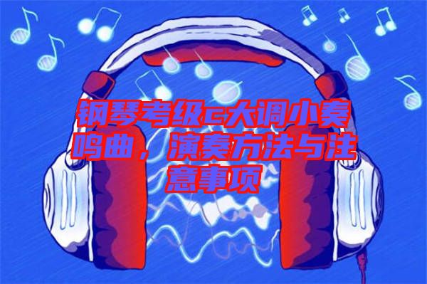鋼琴考級c大調(diào)小奏鳴曲，演奏方法與注意事項