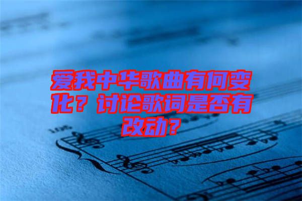 愛我中華歌曲有何變化？討論歌詞是否有改動？