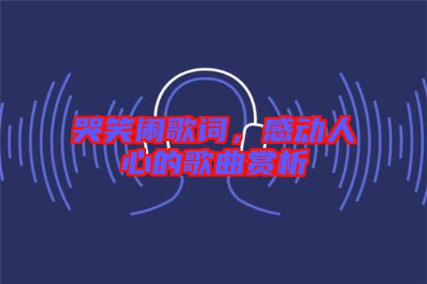 哭笑鬧歌詞，感動(dòng)人心的歌曲賞析