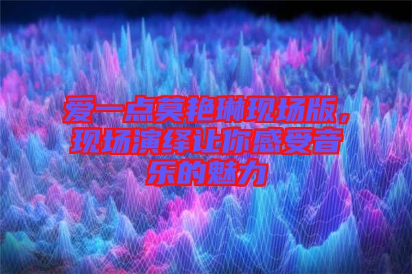 愛一點(diǎn)莫艷琳現(xiàn)場版，現(xiàn)場演繹讓你感受音樂的魅力