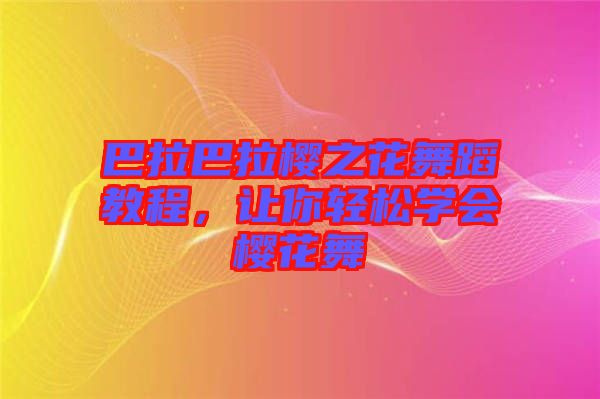 巴拉巴拉櫻之花舞蹈教程，讓你輕松學(xué)會(huì)櫻花舞