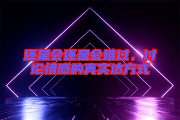 還是會(huì)還是會(huì)難過，討論情感的真實(shí)達(dá)方式