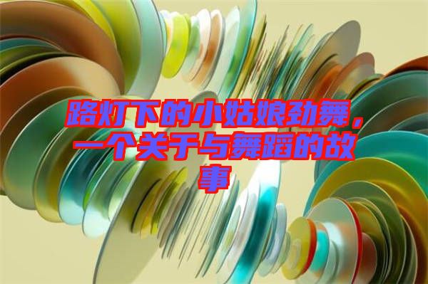 路燈下的小姑娘勁舞，一個(gè)關(guān)于與舞蹈的故事