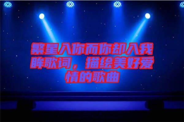 繁星入你而你卻入我眸歌詞，描繪美好愛情的歌曲