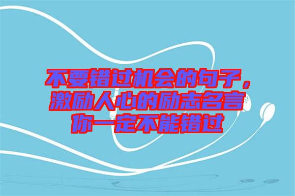 不要錯過機會的句子，激勵人心的勵志名言你一定不能錯過