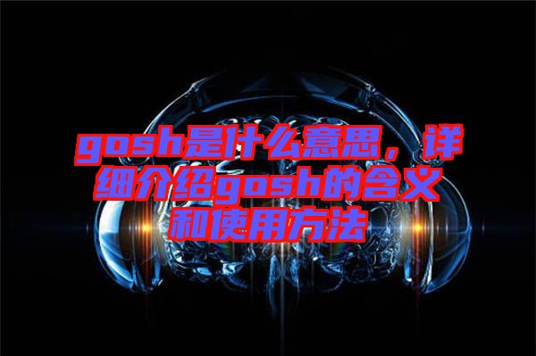 gosh是什么意思，詳細(xì)介紹gosh的含義和使用方法