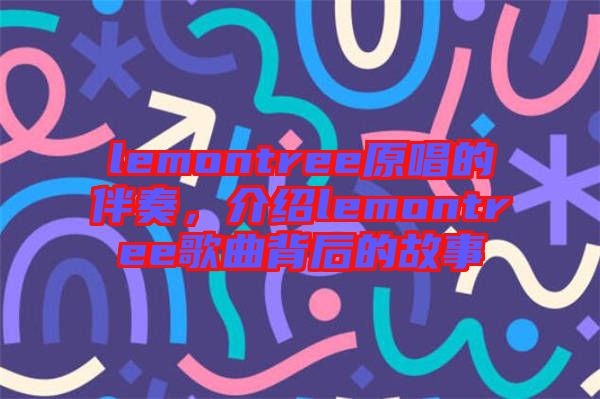 lemontree原唱的伴奏，介紹lemontree歌曲背后的故事