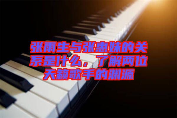 張雨生與張惠妹的關(guān)系是什么，了解兩位天籟歌手的淵源