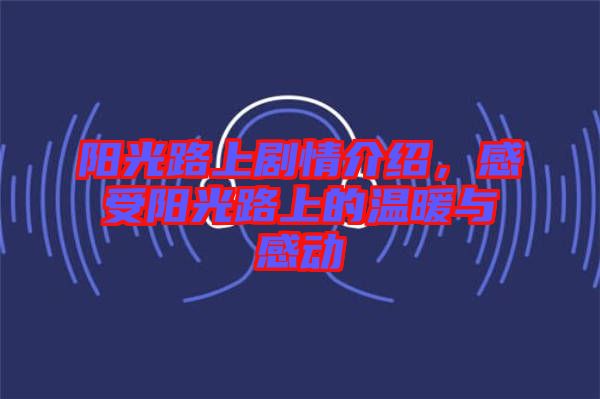 陽光路上劇情介紹，感受陽光路上的溫暖與感動(dòng)