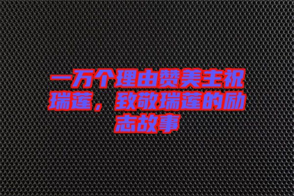 一萬個理由贊美主祝瑞蓮，致敬瑞蓮的勵志故事