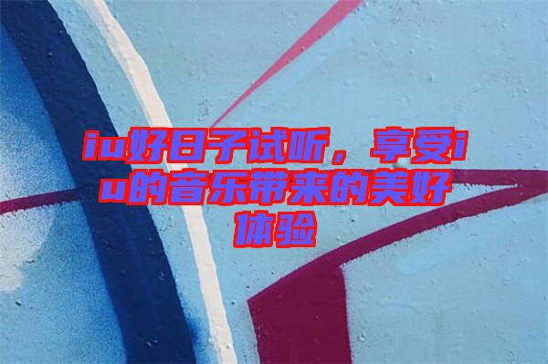 iu好日子試聽，享受iu的音樂帶來的美好體驗(yàn)