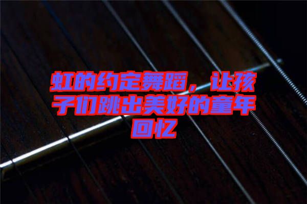 虹的約定舞蹈，讓孩子們跳出美好的童年回憶