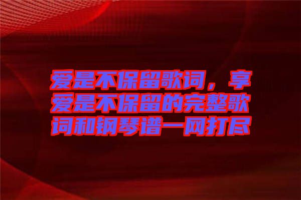 愛是不保留歌詞，享愛是不保留的完整歌詞和鋼琴譜一網(wǎng)打盡