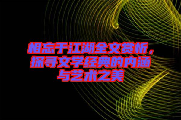 相忘于江湖全文賞析，探尋文學(xué)經(jīng)典的內(nèi)涵與藝術(shù)之美