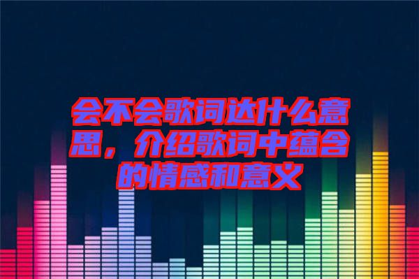 會不會歌詞達(dá)什么意思，介紹歌詞中蘊含的情感和意義