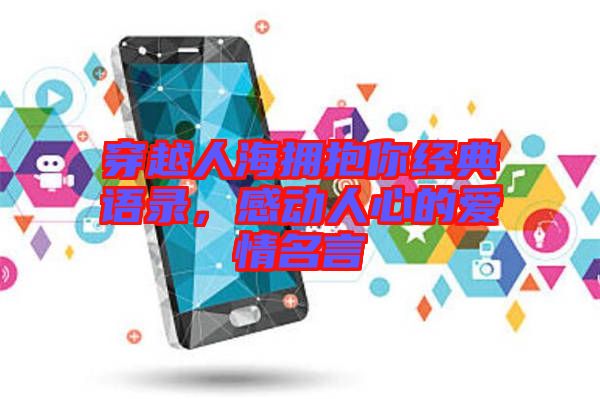 穿越人海擁抱你經(jīng)典語錄，感動人心的愛情名言