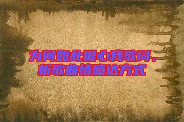 為何如此狠心我歌詞，析歌曲情感達(dá)方式