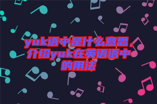 yuk語中是什么意思，介紹yuk在英語語中的用法
