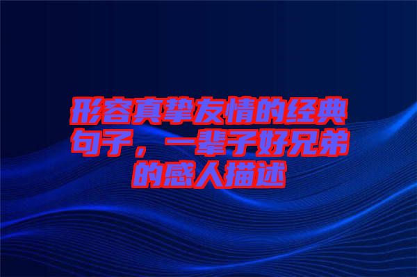 形容真摯友情的經(jīng)典句子，一輩子好兄弟的感人描述