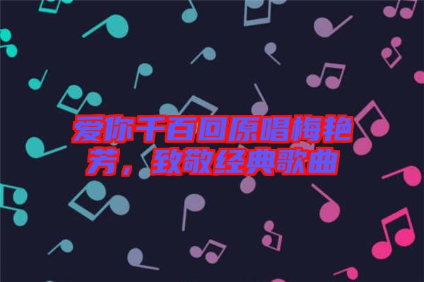 愛你千百回原唱梅艷芳，致敬經(jīng)典歌曲