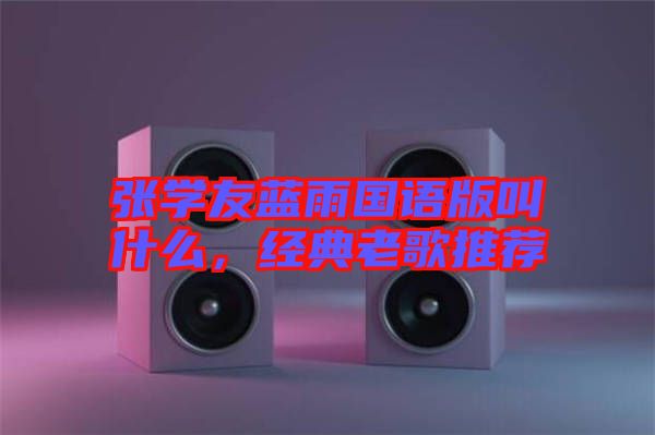 張學(xué)友藍雨國語版叫什么，經(jīng)典老歌推薦