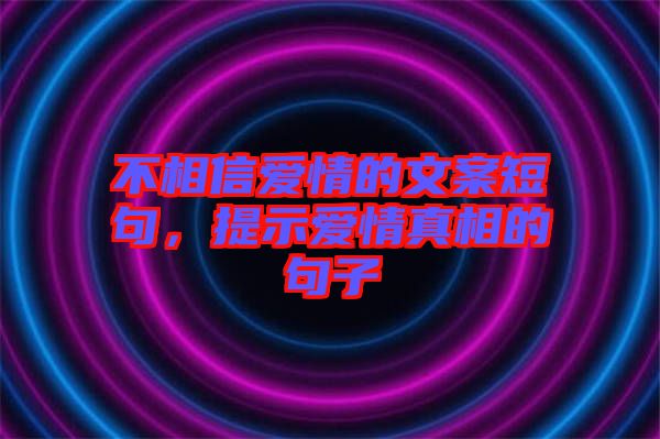 不相信愛情的文案短句，提示愛情真相的句子