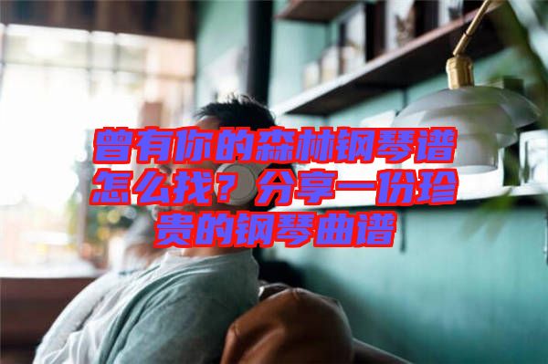 曾有你的森林鋼琴譜怎么找？分享一份珍貴的鋼琴曲譜